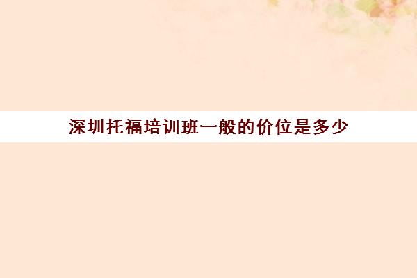 深圳托福培训班一般的价位是多少(深圳托福培训机构排行榜) 福中明士亚洲msyz888平台介绍网